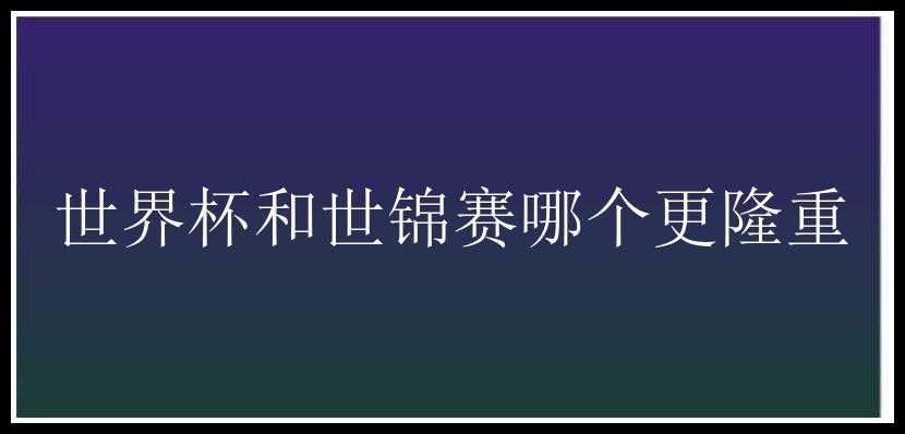 世界杯和世锦赛哪个更隆重