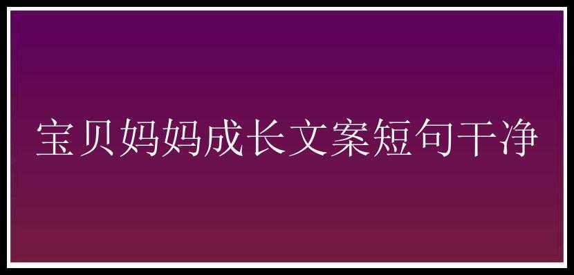 宝贝妈妈成长文案短句干净