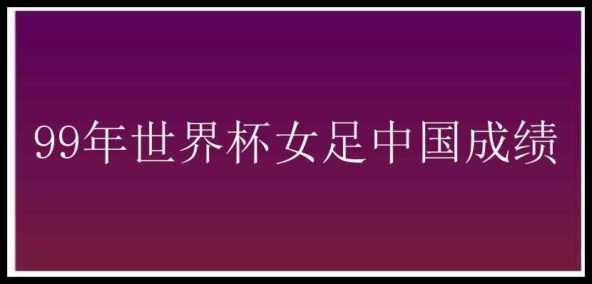 99年世界杯女足中国成绩