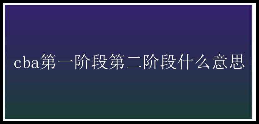 cba第一阶段第二阶段什么意思