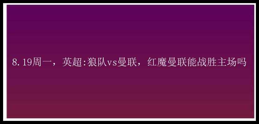 8.19周一，英超:狼队vs曼联，红魔曼联能战胜主场吗