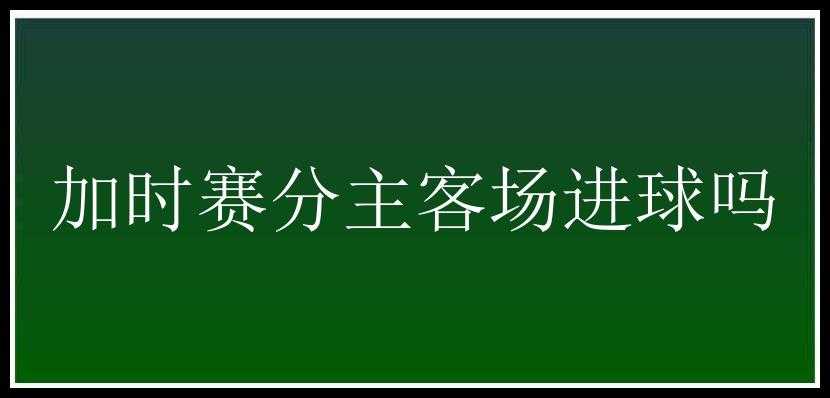 加时赛分主客场进球吗