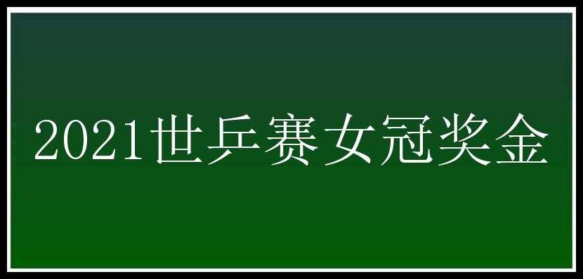 2021世乒赛女冠奖金