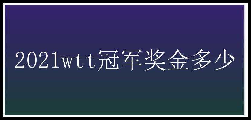 2021wtt冠军奖金多少