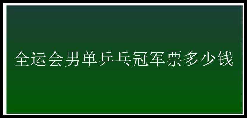 全运会男单乒乓冠军票多少钱