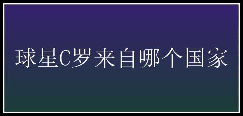 球星C罗来自哪个国家