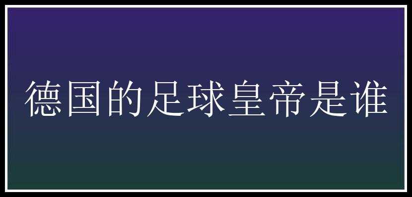 德国的足球皇帝是谁