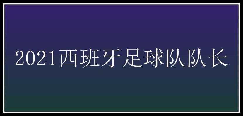 2021西班牙足球队队长