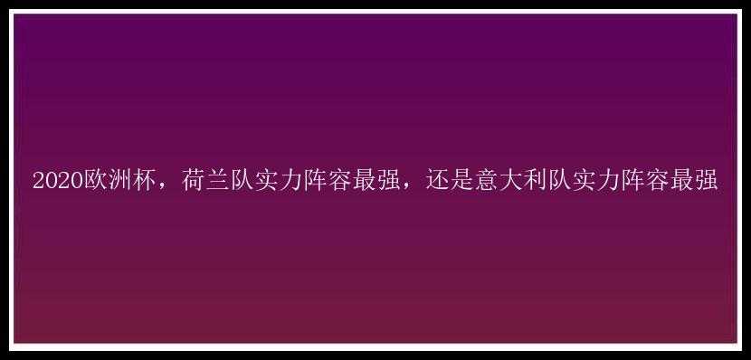 2020欧洲杯，荷兰队实力阵容最强，还是意大利队实力阵容最强