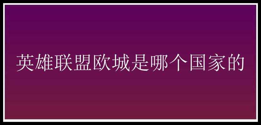 英雄联盟欧城是哪个国家的