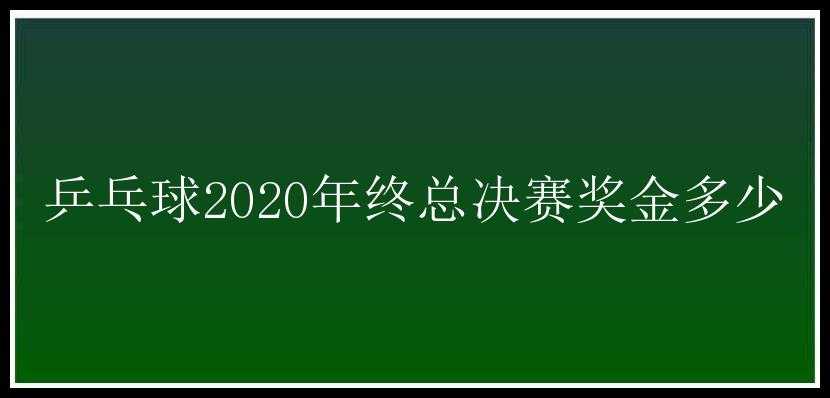 乒乓球2020年终总决赛奖金多少