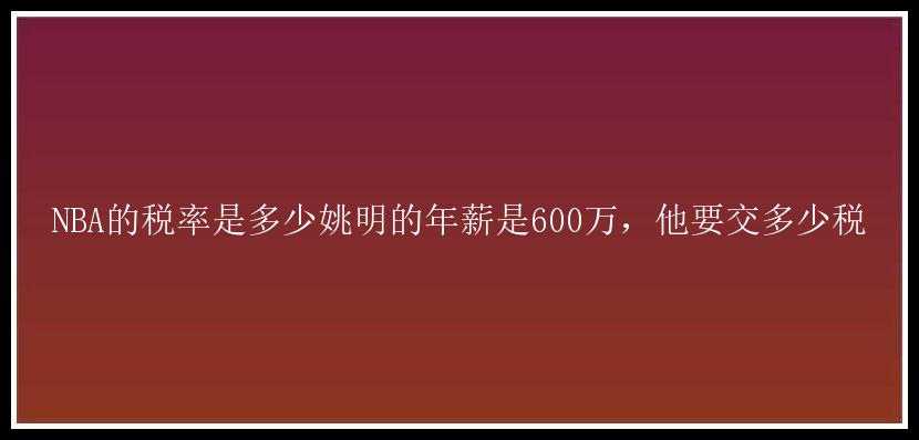 NBA的税率是多少姚明的年薪是600万，他要交多少税