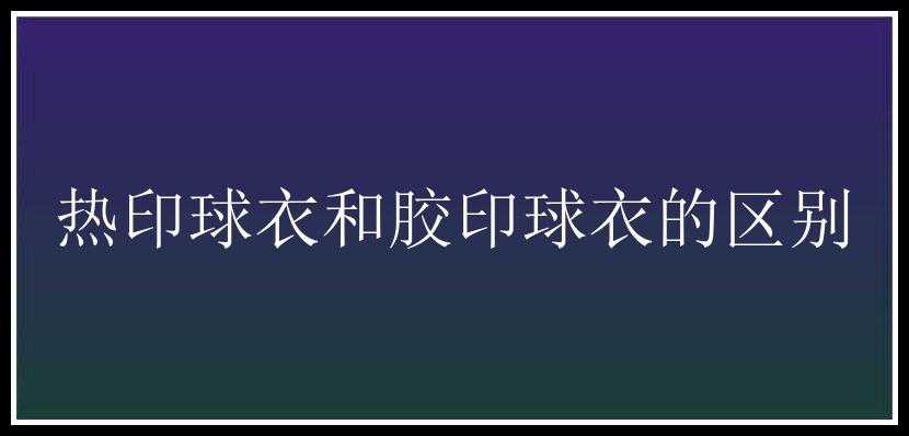 热印球衣和胶印球衣的区别