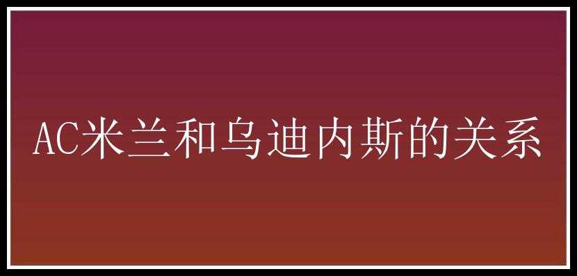 AC米兰和乌迪内斯的关系