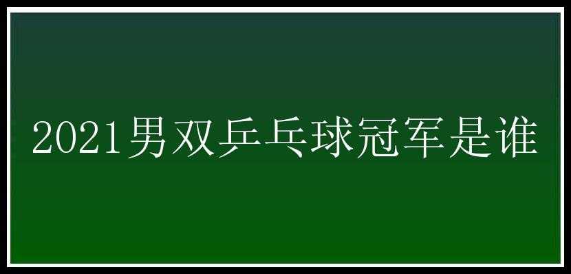 2021男双乒乓球冠军是谁