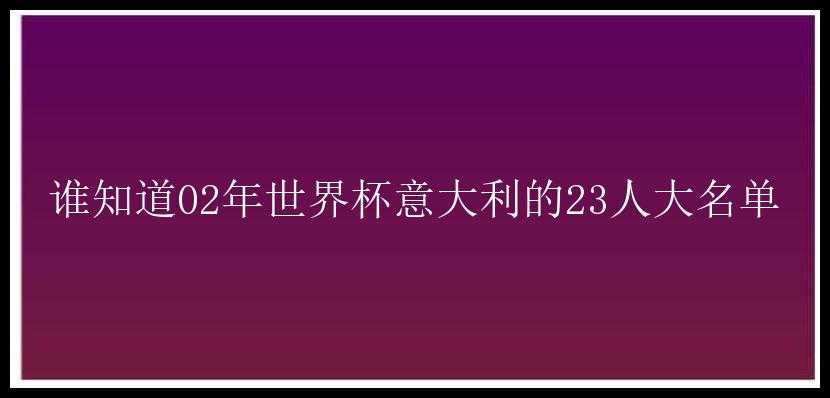 谁知道02年世界杯意大利的23人大名单