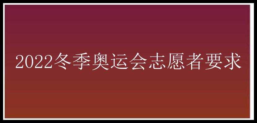 2022冬季奥运会志愿者要求