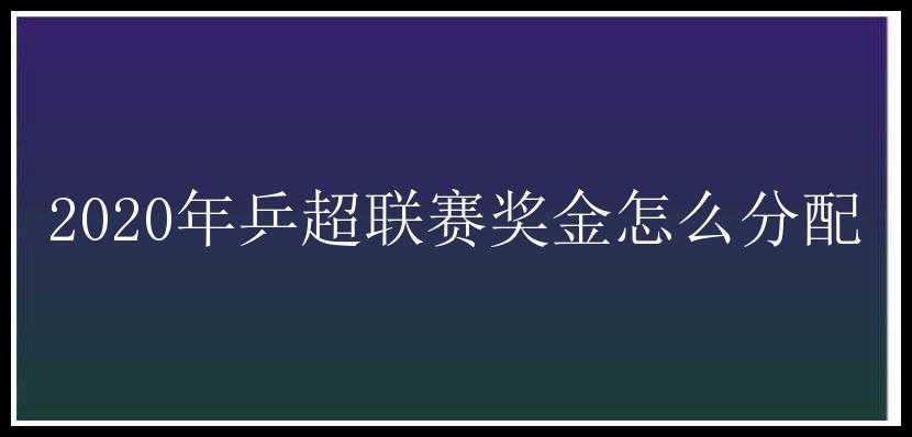 2020年乒超联赛奖金怎么分配