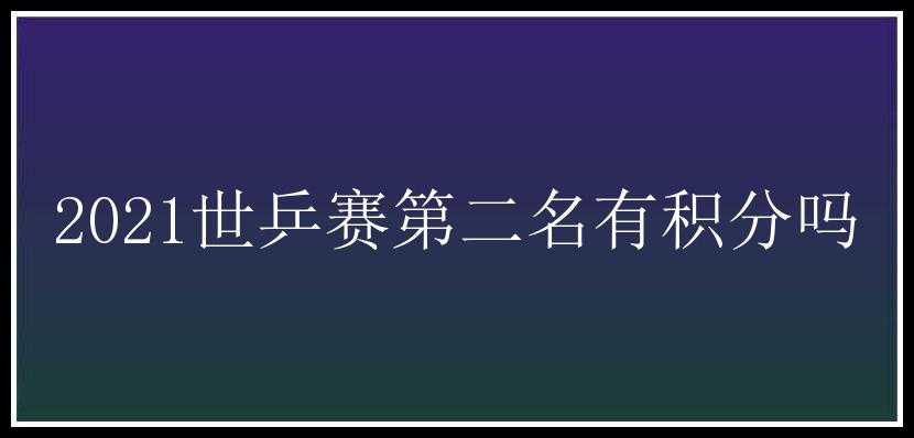 2021世乒赛第二名有积分吗