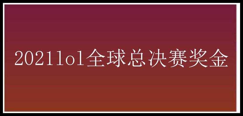 2021lol全球总决赛奖金