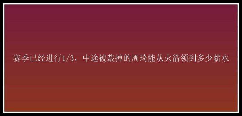 赛季已经进行1/3，中途被裁掉的周琦能从火箭领到多少薪水