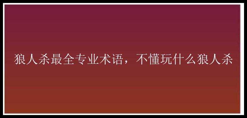 狼人杀最全专业术语，不懂玩什么狼人杀