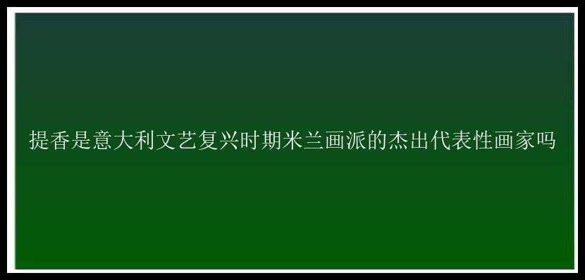 提香是意大利文艺复兴时期米兰画派的杰出代表性画家吗