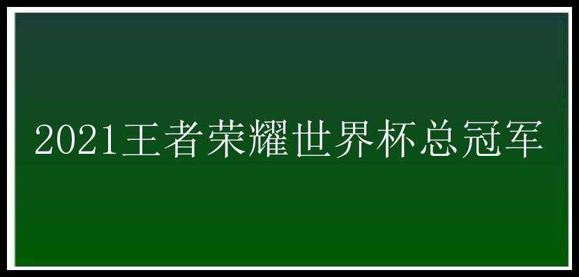 2021王者荣耀世界杯总冠军