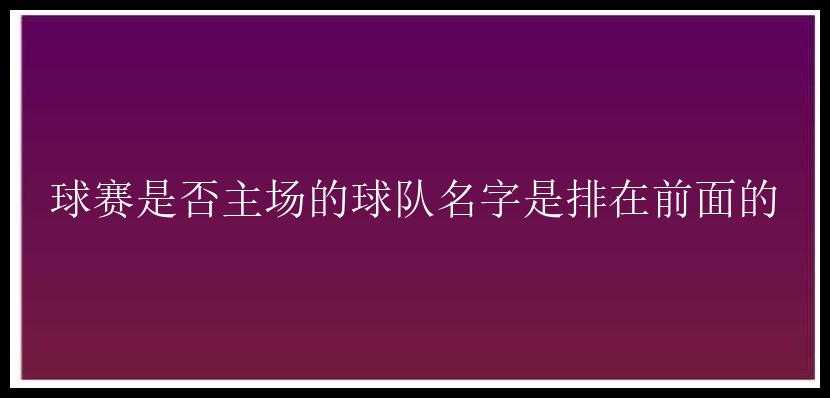 球赛是否主场的球队名字是排在前面的