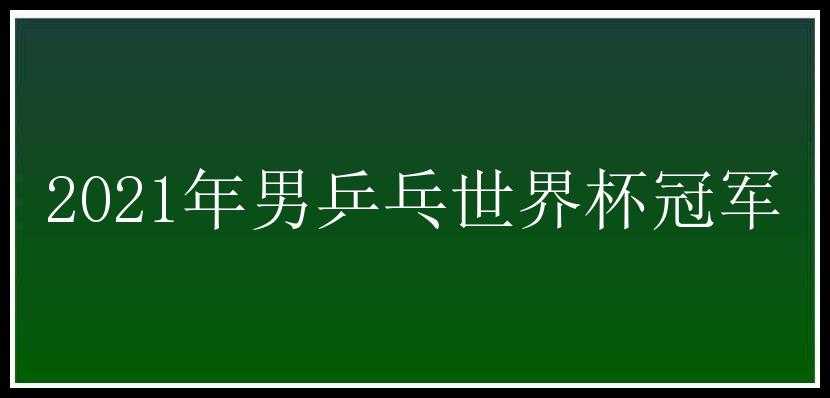 2021年男乒乓世界杯冠军