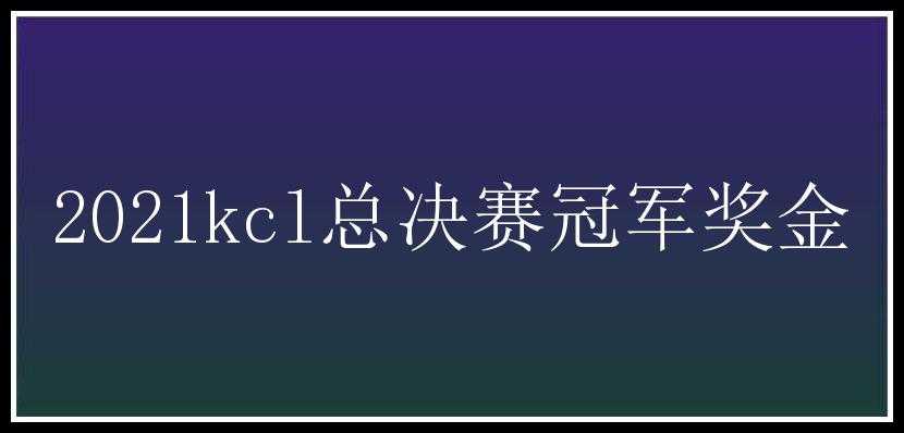 2021kcl总决赛冠军奖金