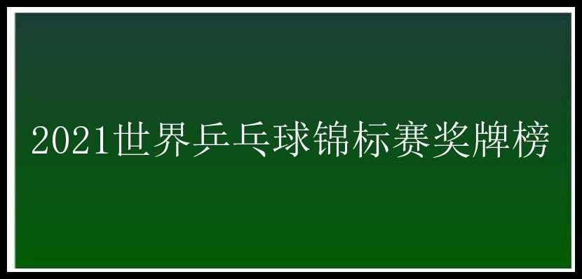 2021世界乒乓球锦标赛奖牌榜