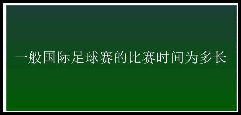 一般国际足球赛的比赛时间为多长