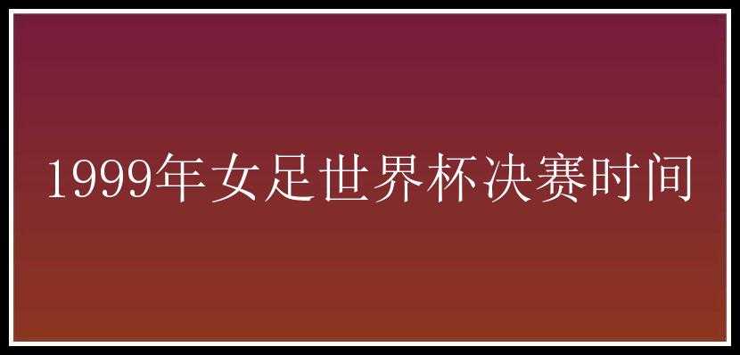 1999年女足世界杯决赛时间