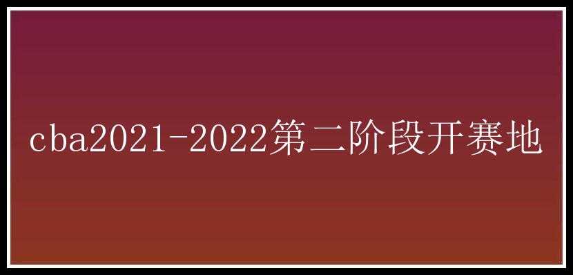 cba2021-2022第二阶段开赛地