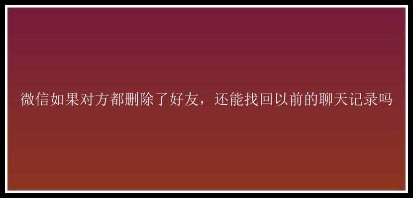 微信如果对方都删除了好友，还能找回以前的聊天记录吗