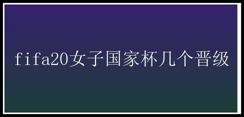 fifa20女子国家杯几个晋级