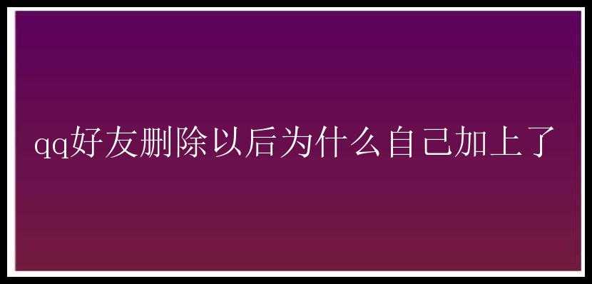 qq好友删除以后为什么自己加上了