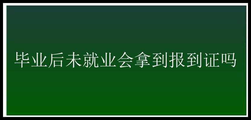 毕业后未就业会拿到报到证吗