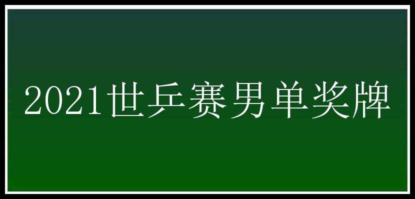 2021世乒赛男单奖牌