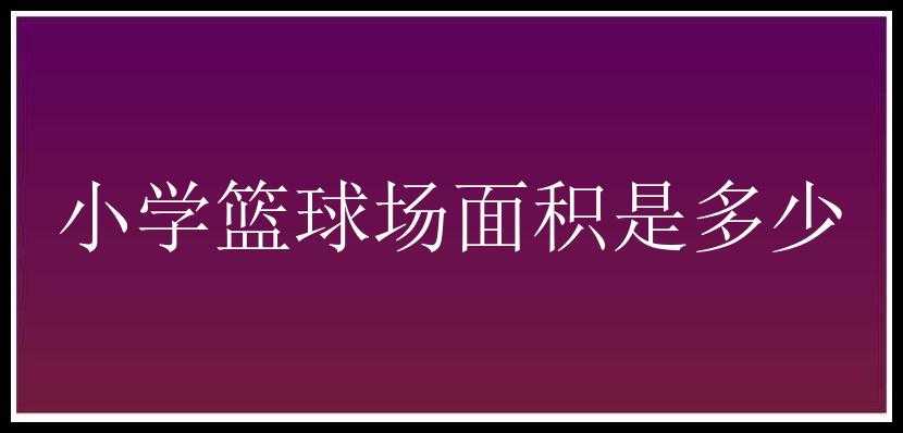 小学篮球场面积是多少