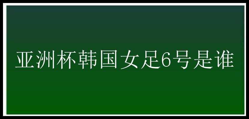 亚洲杯韩国女足6号是谁