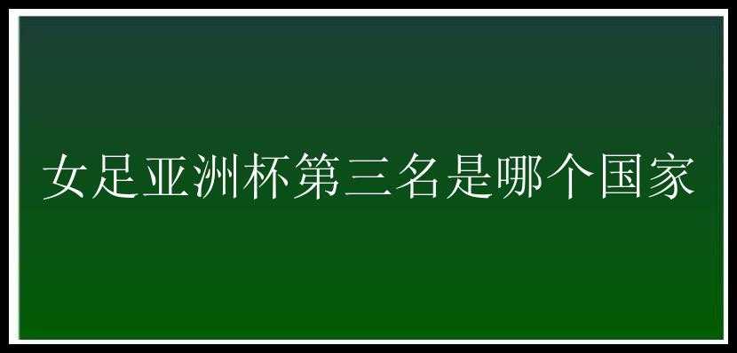 女足亚洲杯第三名是哪个国家