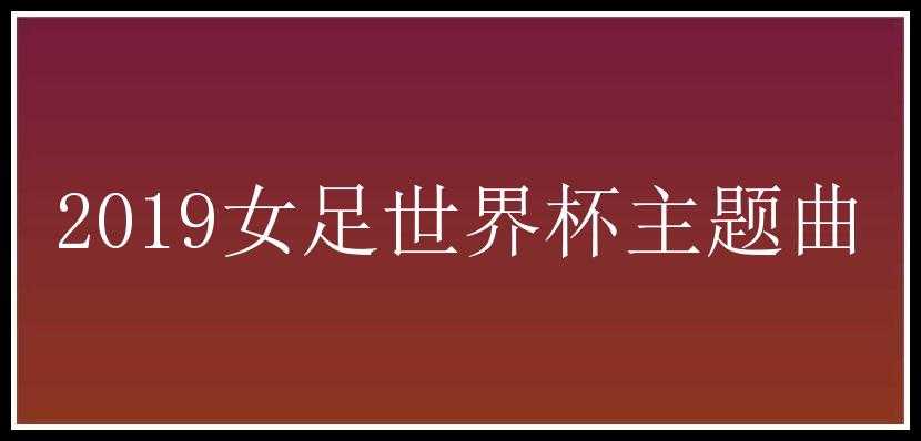 2019女足世界杯主题曲