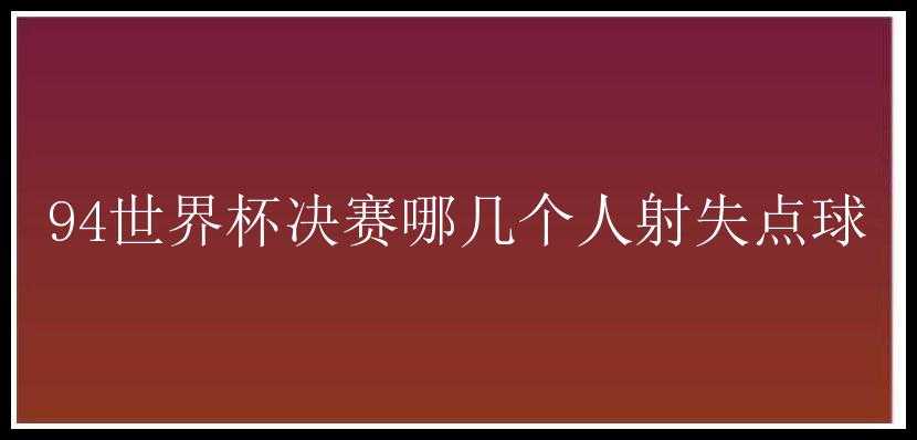 94世界杯决赛哪几个人射失点球