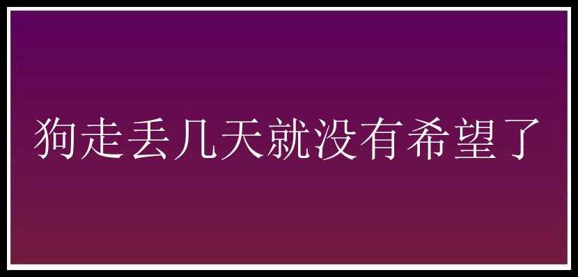 狗走丢几天就没有希望了