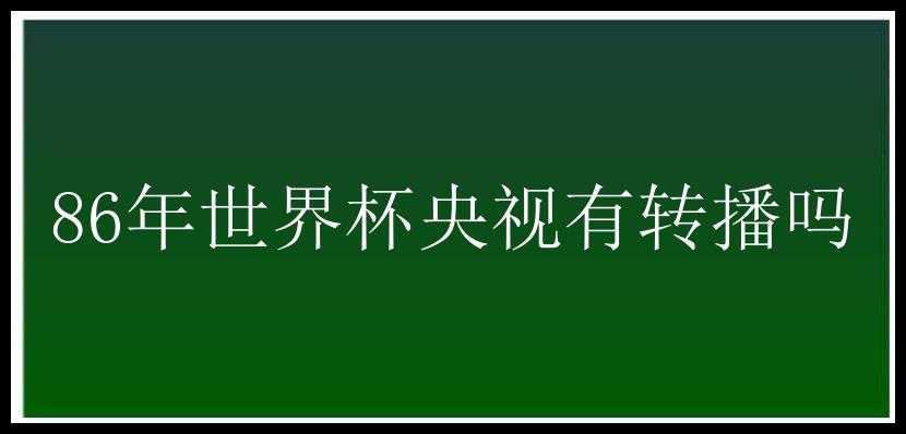 86年世界杯央视有转播吗