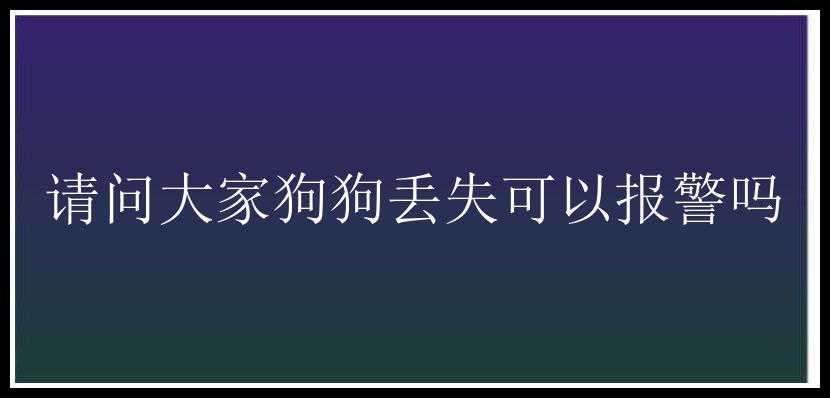 请问大家狗狗丢失可以报警吗