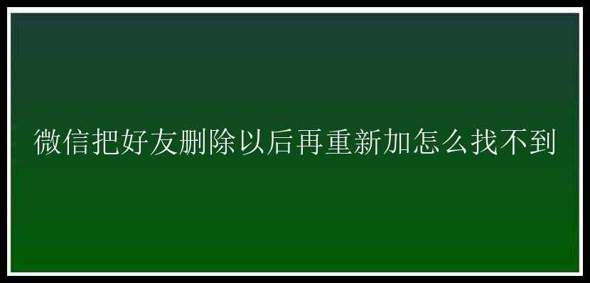 微信把好友删除以后再重新加怎么找不到