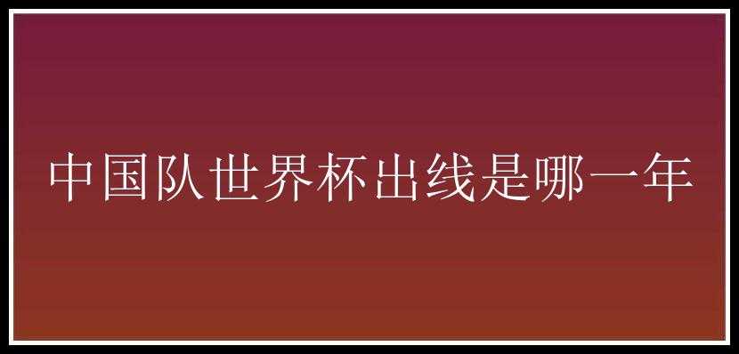 中国队世界杯出线是哪一年